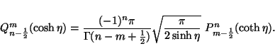 \begin{displaymath}Q_{n-\frac{1}{2}}^m(\cosh\eta)=
\frac{(-1)^n\pi}{\Gamma(n-m+\...
...sqrt{\frac{\pi}{2\sinh\eta}}
\ P_{m-\frac{1}{2}}^n(\coth\eta).
\end{displaymath}